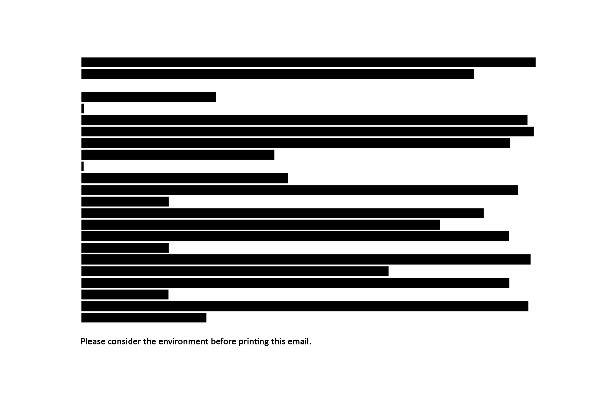 „[Langer, komplett geschwärzter Absatz] Please consider the environment before printing this email.“
